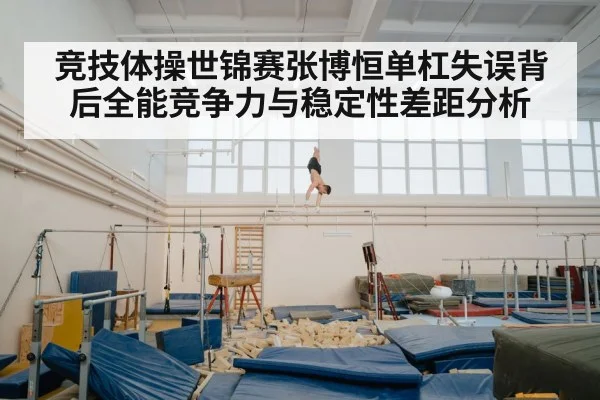 竞技体操世锦赛张博恒单杠失误背后全能竞争力与稳定性差距分析
