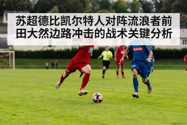 苏超德比凯尔特人对阵流浪者前田大然边路冲击的战术关键分析