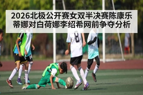 2026北极公开赛女双半决赛陈康乐蒂娜对白荷娜李绍希网前争夺分析
